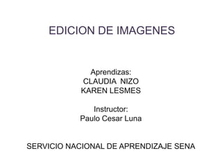 EDICION DE IMAGENES

Aprendizas:
CLAUDIA NIZO
KAREN LESMES
Instructor:
Paulo Cesar Luna

SERVICIO NACIONAL DE APRENDIZAJE SENA

 