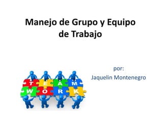 Manejo de Grupo y Equipo
de Trabajo
por:
Jaquelin Montenegro
 