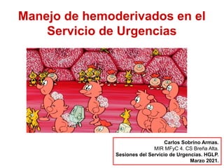 Manejo de hemoderivados en el
Servicio de Urgencias
Carlos Sobrino Armas.
MIR MFyC 4. CS Breña Alta.
Sesiones del Servicio de Urgencias. HGLP.
Marzo 2021.
 