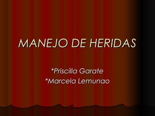 MANEJO DE HERIDASMANEJO DE HERIDAS
**Priscilla GaratePriscilla Garate
*Marcela Lemunao*Marcela Lemunao
 