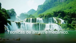 Técnicas de arrastre mecánico.
 