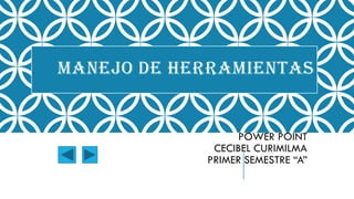 MANEJO DE HERRAMIENTAS
POWER POINT
CECIBEL CURIMILMA
PRIMER SEMESTRE “A”
 