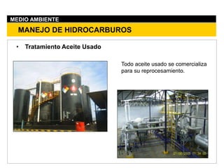 MANEJO DE HIDROCARBUROS
MEDIO AMBIENTE
• Tratamiento Aceite Usado
Todo aceite usado se comercializa
para su reprocesamiento.
 