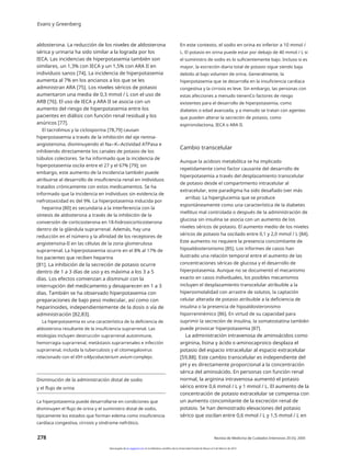 Evans y Greenberg
aldosterona. La reducción de los niveles de aldosterona
sérica y urinaria ha sido similar a la lograda por los
IECA. Las incidencias de hiperpotasemia también son
similares, un 1,3% con IECA y un 1,5% con ARA II en
individuos sanos [74]. La incidencia de hiperpotasemia
aumenta al 7% en los ancianos a los que se les
administran ARA [75]. Los niveles séricos de potasio
aumentaron una media de 0,3 mmol / L con el uso de
ARB [76]. El uso de IECA y ARA II se asocia con un
aumento del riesgo de hiperpotasemia entre los
pacientes en diálisis con función renal residual y los
anúricos [77].
El tacrolimus y la ciclosporina [78,79] causan
hiperpotasemia a través de la inhibición del eje renina-
angiotensina, disminuyendo el Na+-K+-Actividad ATPasa e
inhibiendo directamente los canales de potasio de los
túbulos colectores. Se ha informado que la incidencia de
hiperpotasemia oscila entre el 27 y el 67% [79]; sin
embargo, este aumento de la incidencia también puede
atribuirse al desarrollo de insuficiencia renal en individuos
tratados crónicamente con estos medicamentos. Se ha
informado que la incidencia en individuos sin evidencia de
nefrotoxicidad es del 9%. La hiperpotasemia inducida por
heparina [80] es secundaria a la interferencia con la
síntesis de aldosterona a través de la inhibición de la
conversión de corticosterona en 18-hidroxicorticosterona
dentro de la glándula suprarrenal. Además, hay una
reducción en el número y la afinidad de los receptores de
angiotensina-II en las células de la zona glomerulosa
suprarrenal. La hiperpotasemia ocurre en el 8% al 17% de
los pacientes que reciben heparina
[81]. La inhibición de la secreción de potasio ocurre
dentro de 1 a 3 días de uso y es máxima a los 3 a 5
días. Los efectos comienzan a disminuir con la
interrupción del medicamento y desaparecen en 1 a 3
días. También se ha observado hiperpotasemia con
preparaciones de bajo peso molecular, así como con
heparinoides, independientemente de la dosis o vía de
administración [82,83].
La hiperpotasemia es una característica de la deficiencia de
aldosterona resultante de la insuficiencia suprarrenal. Las
etiologías incluyen destrucción suprarrenal autoinmune,
hemorragia suprarrenal, metástasis suprarrenales e infección
suprarrenal, incluida la tuberculosis y el citomegalovirus
relacionado con el VIH oMycobacterium avium complejo.
En este contexto, el sodio en orina es inferior a 10 mmol /
L. El potasio en orina puede estar por debajo de 40 mmol / L si
el suministro de sodio es lo suficientemente bajo. Incluso si es
mayor, la excreción diaria total de potasio sigue siendo baja
debido al bajo volumen de orina. Generalmente, la
hiperpotasemia que se desarrolla en la insuficiencia cardíaca
congestiva y la cirrosis es leve. Sin embargo, las personas con
estas afecciones a menudo tienenCo factores de riesgo
existentes para el desarrollo de hiperpotasemia, como
diabetes o edad avanzada, y a menudo se tratan con agentes
que pueden alterar la secreción de potasio, como
espironolactona, IECA o ARA II.
Cambio transcelular
Aunque la acidosis metabólica se ha implicado
repetidamente como factor causante del desarrollo de
hiperpotasemia a través del desplazamiento transcelular
de potasio desde el compartimento intracelular al
extracelular, este paradigma ha sido desafiado (ver más
arriba). La hiperglucemia que se produce
espontáneamente como una característica de la diabetes
mellitus mal controlada o después de la administración de
glucosa sin insulina se asocia con un aumento de los
niveles séricos de potasio. El aumento medio de los niveles
séricos de potasio ha oscilado entre 0,1 y 2,0 mmol / L [84].
Este aumento no requiere la presencia concomitante de
hipoaldosteronismo [85]. Los informes de casos han
ilustrado una relación temporal entre el aumento de las
concentraciones séricas de glucosa y el desarrollo de
hiperpotasemia. Aunque no se documentó el mecanismo
exacto en casos individuales, los posibles mecanismos
incluyen el desplazamiento transcelular atribuible a la
hiperosmolalidad con arrastre de solutos, la captación
celular alterada de potasio atribuible a la deficiencia de
insulina o la presencia de hipoaldosteronismo
hiporreninémico [86]. En virtud de su capacidad para
suprimir la secreción de insulina, la somatostatina también
puede provocar hiperpotasemia [87].
La administración intravenosa de aminoácidos como
arginina, lisina y ácido ε-aminocaproico desplaza el
potasio del espacio intracelular al espacio extracelular
[59,88]. Este cambio transcelular es independiente del
pH y es directamente proporcional a la concentración
sérica del aminoácido. En personas con función renal
normal, la arginina intravenosa aumentó el potasio
sérico entre 0,6 mmol / L y 1 mmol / L. El aumento de la
concentración de potasio extracelular se compensa con
un aumento concomitante de la excreción renal de
potasio. Se han demostrado elevaciones del potasio
sérico que oscilan entre 0,6 mmol / L y 1,5 mmol / L en
Disminución de la administración distal de sodio
y el flujo de orina
La hiperpotasemia puede desarrollarse en condiciones que
disminuyen el flujo de orina y el suministro distal de sodio,
típicamente los estados que forman edema como insuficiencia
cardíaca congestiva, cirrosis y síndrome nefrótico.
278 Revista de Medicina de Cuidados Intensivos 20 (5); 2005
Descargado de jic.sagepub.com en la biblioteca científica de la Universidad Estatal de Moscú el 3 de febrero de 2014
 