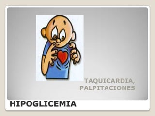 TAQUICARDIA,
               PALPITACIONES

HIPOGLICEMIA
 
