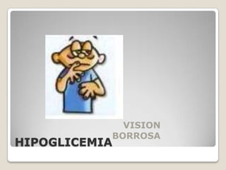 VISION
           BORROSA
HIPOGLICEMIA
 