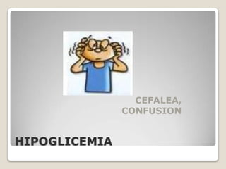 CEFALEA,
               CONFUSION


HIPOGLICEMIA
 