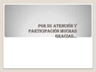 POR SU ATENCIÓN Y
PARTICIPACIÓN MUCHAS
           GRACIAS…
 