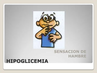 SENSACION DE
                    HAMBRE
HIPOGLICEMIA
                        EDB/03
 