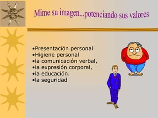 •Presentación personal
•Higiene personal
•la comunicación verbal,
•la expresión corporal,
•la educación.
•la seguridad
 