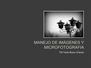 MANEJO DE IMÁGENES Y MICROFOTOGRAFIA TM Yerko Bravo Chávez 