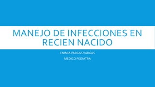 MANEJO DE INFECCIONES EN
RECIEN NACIDO
ENIMIAVARGASVARGAS
MEDICO PEDIATRA
 
