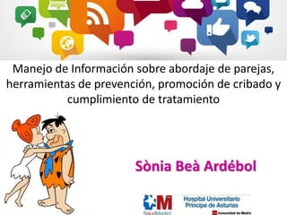 Manejo de Información sobre abordaje de parejas, 
herramientas de prevención, promoción de cribado y 
cumplimiento de tratamiento 
Sònia Beà Ardébol 
 