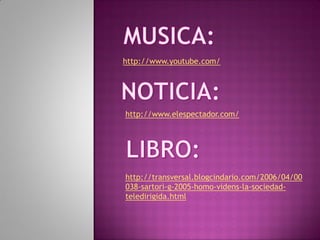 http://www.youtube.com/




http://www.elespectador.com/




http://transversal.blogcindario.com/2006/04/00
038-sartori-g-2005-homo-videns-la-sociedad-
teledirigida.html
 