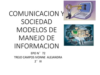 COMUNICACION Y
SOCIEDAD
MODELOS DE
MANEJO DE
INFORMACION
EPO N°72
TREJO CAMPOS IVONNE ALEJANDRA
2°III
 