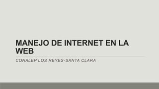 MANEJO DE INTERNET EN LA
WEB
CONALEP LOS REYES-SANTA CLARA
 