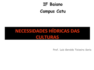 IF Baiano Campus Catu Prof. Luis Geraldo Teixeira Soria NECESSIDADES HÍDRICAS DAS CULTURAS 