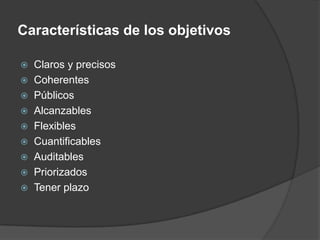 Características de los objetivosClaros y precisosCoherentesPúblicosAlcanzablesFlexiblesCuantificablesAuditablesPriorizadosTener plazo