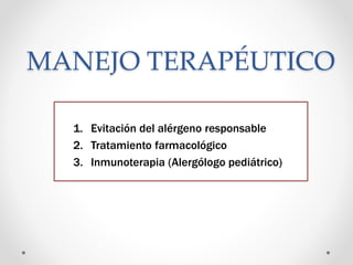 MANEJO TERAPÉUTICO
1. Evitación del alérgeno responsable
2. Tratamiento farmacológico
3. Inmunoterapia (Alergólogo pediátrico)
 
