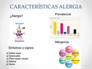 CARACTERÍSTICAS ALERGIA
¿Alergia?
Prevalencia
Síntomas y signos
 Goteo nasal
 Estornudos
 Picor nasal y ocular
 Edema
 Asma
Alérgenos
 