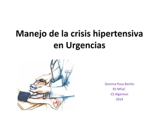 Manejo de la crisis hipertensiva
en Urgencias
Gemma Pous Benito
R1 MFyC
CS Algemesí
2014
 