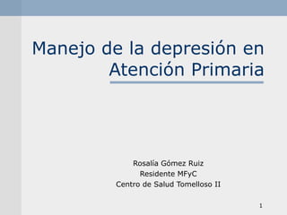 Manejo de la depresión en Atención Primaria Rosalía Gómez Ruiz Residente MFyC Centro de Salud Tomelloso II 