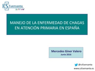 MANEJO DE LA ENFERMEDAD DE CHAGAS
EN ATENCIÓN PRIMARIA EN ESPAÑA
Mercedes Giner Valero
Junio 2016
 