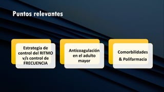 Puntos relevantes
Estrategia de
control del RITMO
v/s control de
FRECUENCIA
Anticoagulación
en el adulto
mayor
Comorbilidades
& Polifarmacia
 
