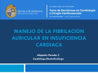 MANEJO DE LA FIBRILACIÓN
AURICULAR EN INSUFICIENCIA
CARDIACA
Alejandro Paredes C.
Cardiólogo Electrofisiólogo
 