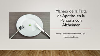 Manejo de la Falta
de Apetito en la
Persona con
Alzheimer
Mariely Olivero, MHScN, LND, DEPR, DysC
Nutricionista/Dietista
 