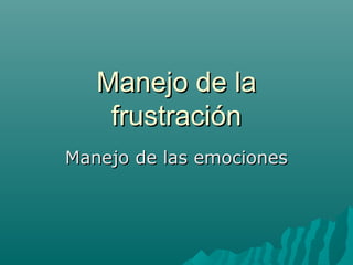 Manejo de laManejo de la
frustraciónfrustración
Manejo de las emocionesManejo de las emociones
 