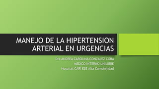 MANEJO DE LA HIPERTENSION
ARTERIAL EN URGENCIAS
Dra ANDREA CAROLINA GONZALEZ COBA
MEDICO INTERNO UNILIBRE
Hospital CARI ESE Alta Complejidad
 