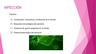 INFECCIÓN
Factores:
a) Localización, naturaleza y condiciones de la herida.
b) Respuesta inmunológica del paciente.
c) Presencia de aporte sanguíneo en la herida.
d) Estado prequirúrgico del paciente.
 