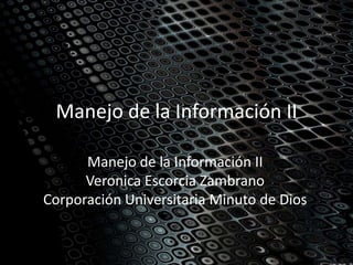 Manejo de la Información II

      Manejo de la Información II
      Veronica Escorcia Zambrano
Corporación Universitaria Minuto de Dios
 