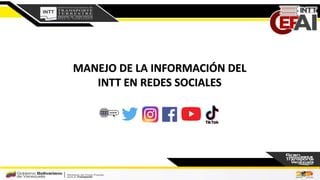 MANEJO DE LA INFORMACIÓN DEL
INTT EN REDES SOCIALES
 