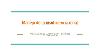 Manejo de la insuficiencia renal
Violeta González Guillén y Belén Torre Pérez
CS. Torre Ramona
 