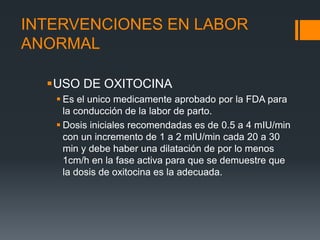 INTERVENCIONES EN LABOR
ANORMAL
USO DE OXITOCINA
 Es el unico medicamente aprobado por la FDA para
la conducción de la l...