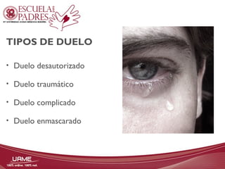 TIPOS DE DUELO 
• Duelo desautorizado 
• Duelo traumático 
• Duelo complicado 
• Duelo enmascarado 
 