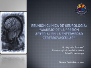 Dr.Alejandro Paredes C.
Residente 3º año Medicina Interna
Rotación Neurología
Temuco, Noviembre 19, 2010.
 