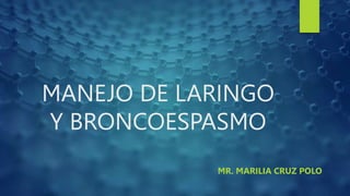 MANEJO DE LARINGO
Y BRONCOESPASMO
MR. MARILIA CRUZ POLO
 
