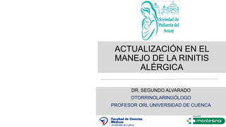 DR. SEGUNDO ALVARADO
OTORRINOLARINGÓLOGO
PROFESOR ORL UNIVERSIDAD DE CUENCA
ACTUALIZACIÓN EN EL
MANEJO DE LA RINITIS
ALÉRGICA
 