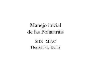 Manejo inicial
de las Poliartritis
  MIR MFyC
 Hospital de Denia
 