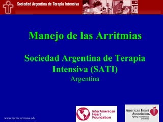 Manejo de las Arritmias

             Sociedad Argentina de Terapia
                    Intensiva (SATI)
                        Argentina




www.reeme.arizona.edu
 