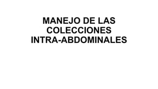 MANEJO DE LAS
COLECCIONES
INTRA-ABDOMINALES
 