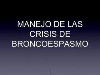 MANEJO DE LAS
CRISIS DE
BRONCOESPASMO
1
 
