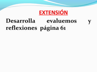 EXTENSIÓN
Desarrolla evaluemos y
reflexiones página 61
 