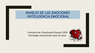 MANEJO DE LAS EMOCIONES
/INTELIGENCIA EMOCIONAL
Comisaria de Chiquinquirá Boyacá 2024
Estrategia restaurando lazos de amor
 