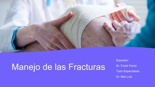 Manejo de las Fracturas
Expositor:
Dr. Frank Ferrer
Tutor Especialista:
Dr. Illas Luis
 