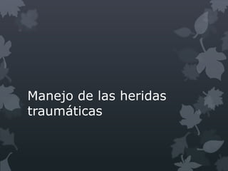 Manejo de las heridas
traumáticas
 