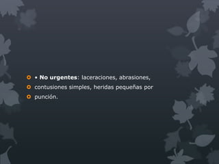  • No urgentes: laceraciones, abrasiones,
 contusiones simples, heridas pequeñas por
 punción.
 